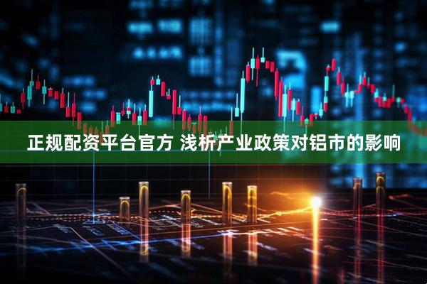正规配资平台官方 浅析产业政策对铝市的影响