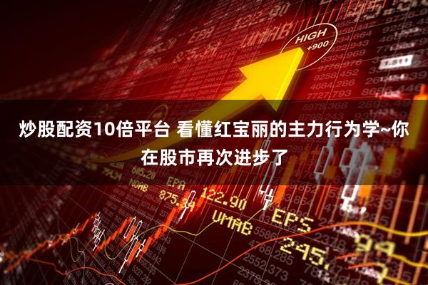 炒股配资10倍平台 看懂红宝丽的主力行为学~你在股市再次进步了