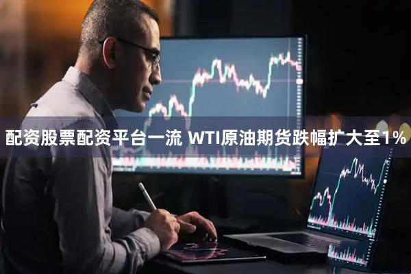 配资股票配资平台一流 WTI原油期货跌幅扩大至1%
