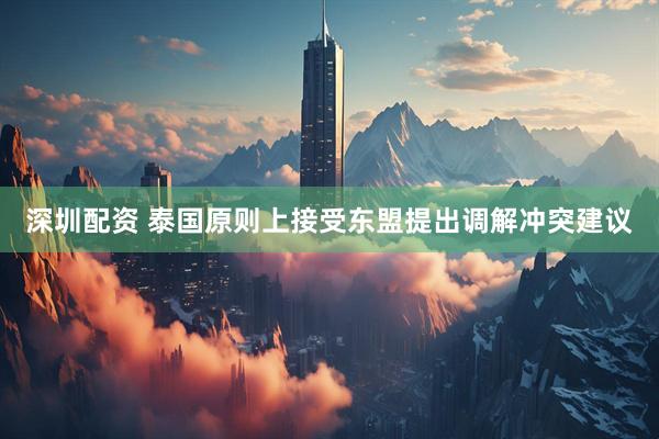 深圳配资 泰国原则上接受东盟提出调解冲突建议