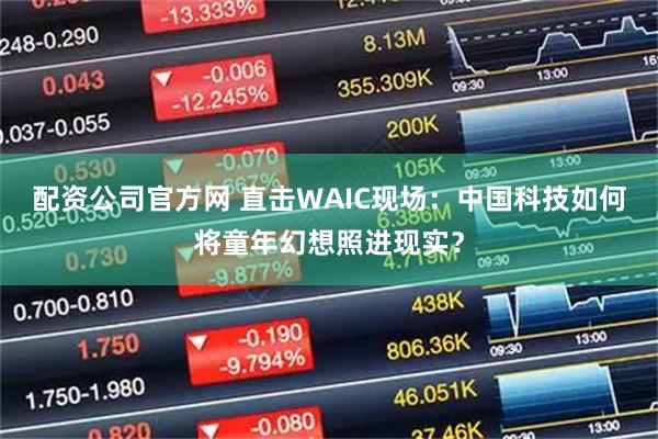 配资公司官方网 直击WAIC现场：中国科技如何将童年幻想照进现实？