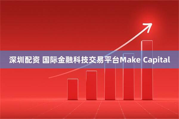 深圳配资 国际金融科技交易平台Make Capital