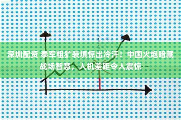 深圳配资 泰军粗犷装填惊出冷汗！中国火炮暗藏战场智慧，人机差距令人震惊