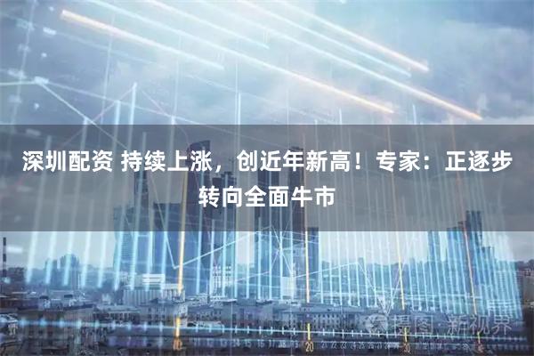 深圳配资 持续上涨，创近年新高！专家：正逐步转向全面牛市