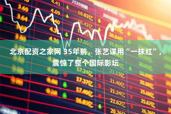 北京配资之家网 35年前，张艺谋用“一抹红”，震惊了整个国际影坛