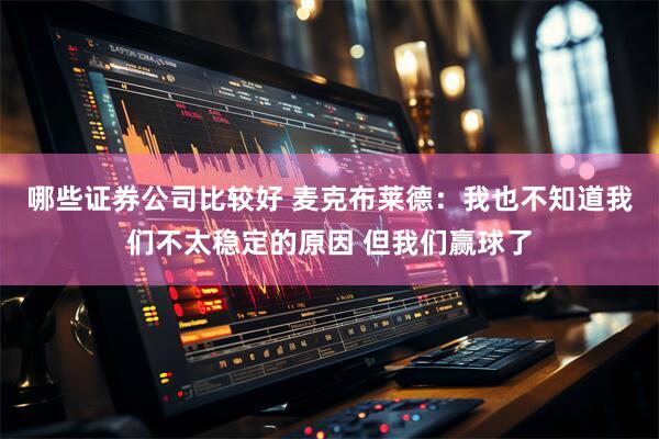 哪些证券公司比较好 麦克布莱德：我也不知道我们不太稳定的原因 但我们赢球了