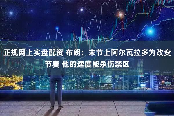 正规网上实盘配资 布朗：末节上阿尔瓦拉多为改变节奏 他的速度能杀伤禁区