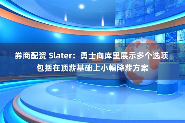 券商配资 Slater：勇士向库里展示多个选项 包括在顶薪基础上小幅降薪方案